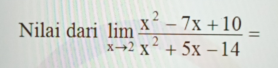 Nilai dari limlimits _xto 2 (x^2-7x+10)/x^2+5x-14 =