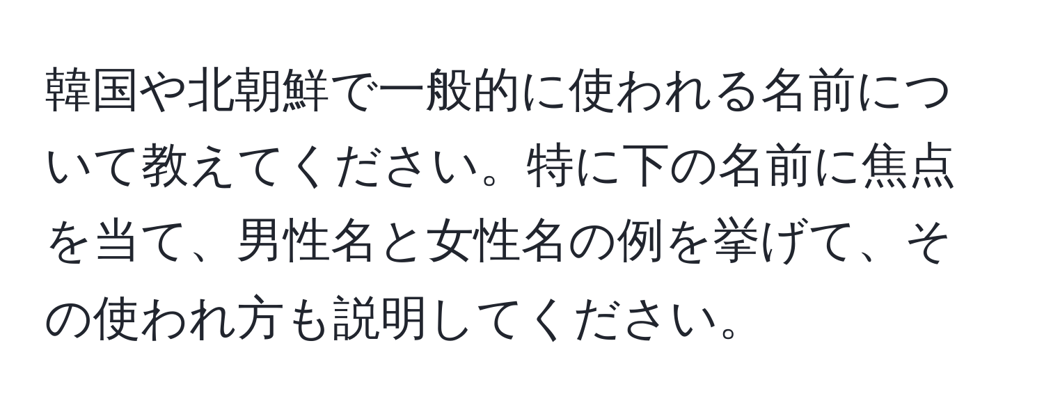 韓国や北朝鮮で一般的に使われる名前について教えてください。特に下の名前に焦点を当て、男性名と女性名の例を挙げて、その使われ方も説明してください。