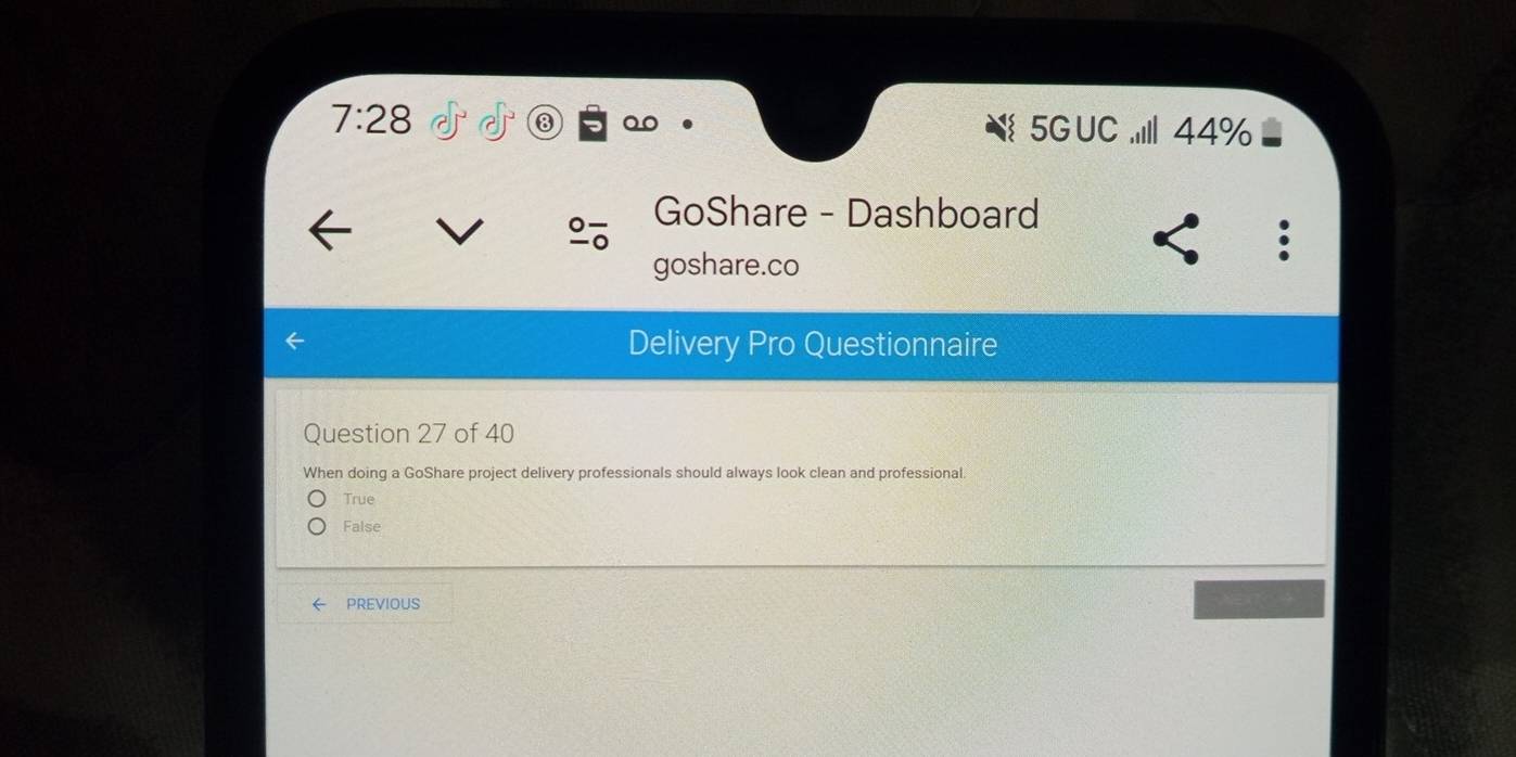 7:28 ③ 5G UC .II1 44%
GoShare - Dashboard
goshare.co
Delivery Pro Questionnaire
Question 27 of 40
When doing a GoShare project delivery professionals should always look clean and professional.
True
False
PREVIOUS