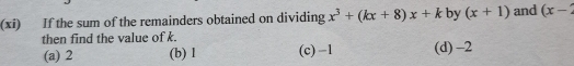 (xi) If the sum of the remainders obtained on dividing x^3+(kx+8)x+k by (x+1) and (x-2
then find the value of k.
(a) 2 (b) 1 (c) -1 (d) -2