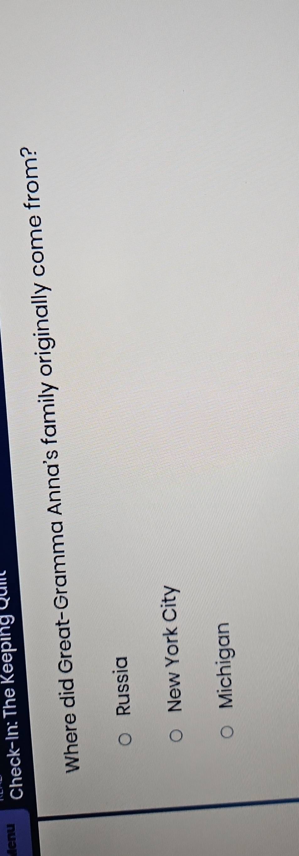 Menu Check-In: The Keeping Quiit
Where did Great-Gramma Anna's family originally come from?
Russia
New York City
Michigan