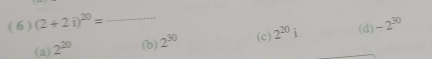 ( 6 ) (2+2i)^20= _  -2^(30)
(a) 2^(20) (b) 2^(30) (c) 2^(20)i (d)