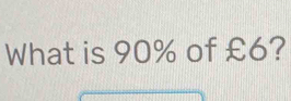 What is 90% of £6?