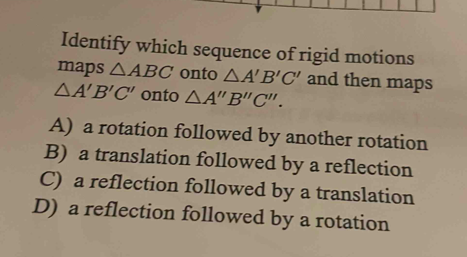 Solved: Identify which sequence of rigid motions maps ABC onto A'B'C ...