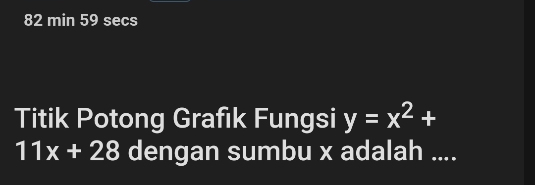 min 59 secs 
Titik Potong Grafık Fungsi y=x^2+
11x+28 dengan sumbu x adalah ....