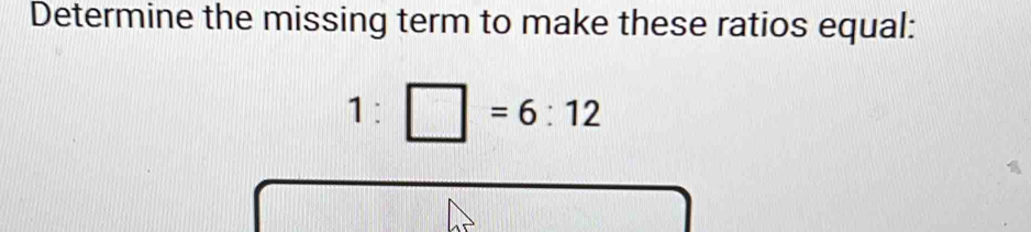 Determine the missing term to make these ratios equal:
1: :□ =6:12