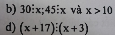 30:x; 45 : x và x>10
d) (x+17):(x+3)