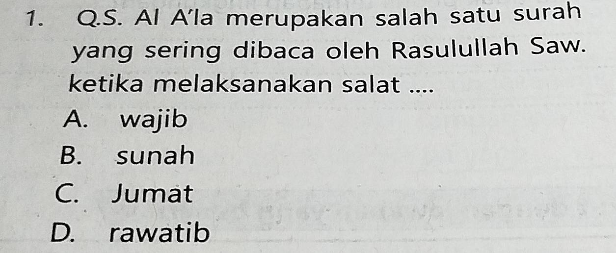 Al A'la merupakan salah satu surah
yang sering dibaca oleh Rasulullah Saw.
ketika melaksanakan salat ....
A. wajib
B. sunah
C. Jumat
D. rawatib