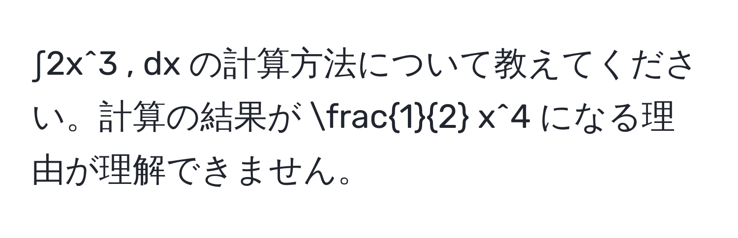 ∫2x^(3 , dx の計算方法について教えてください。計算の結果が frac1)2 x^4 になる理由が理解できません。