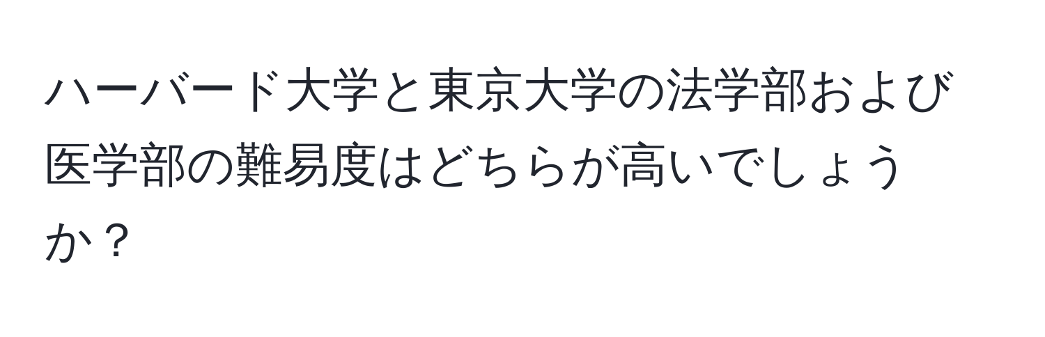 ハーバード大学と東京大学の法学部および医学部の難易度はどちらが高いでしょうか？