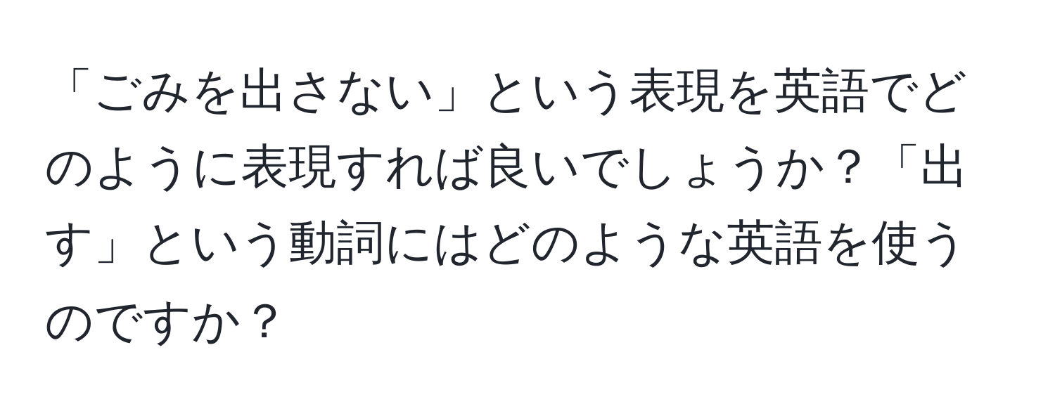 「ごみを出さない」という表現を英語でどのように表現すれば良いでしょうか？「出す」という動詞にはどのような英語を使うのですか？