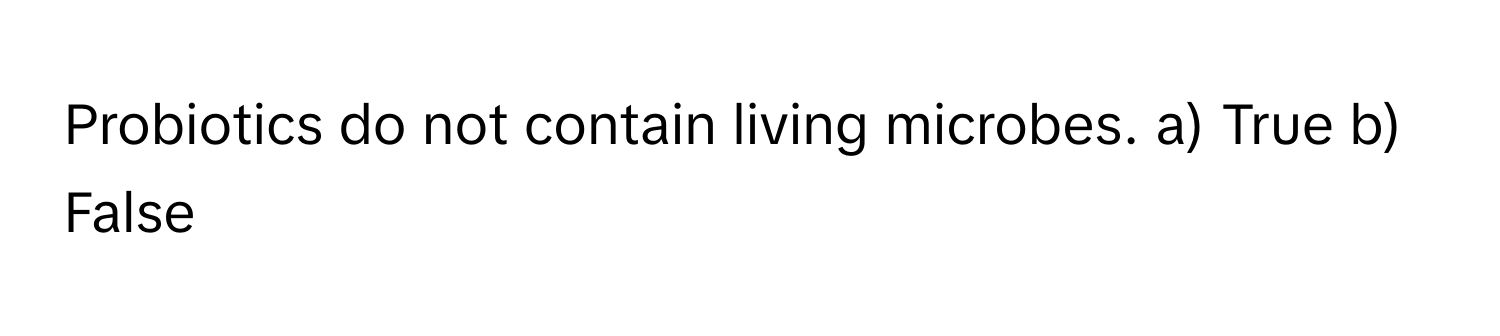 Probiotics do not contain living microbes. a) True b) False