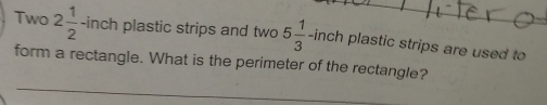 Two 2 1/2  -inch plastic strips and two 5 1/3  -inch plastic strips are used to
form a rectangle. What is the perimeter of the rectangle?