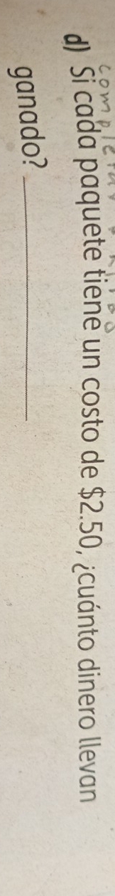 Si cada paquete tiene un costo de $2.50, ¿cuánto dinero llevan 
ganado?_