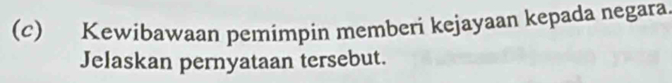 Kewibawaan pemimpin memberi kejayaan kepada negara. 
Jelaskan pernyataan tersebut.