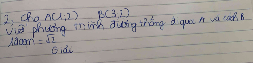 2, cho A(1;2) B(3,2)
viai phuóng thinh duǒng thōng diqua A va cocn B 
Idoan =sqrt(2)
Giái