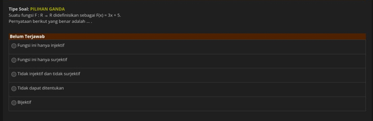 Tipe Soal: PILIHAN GANDA
Suatu fungsi F:Rto R R didefinisīkan sebagai F(x)=3x+5. 
Pernyataan berikut yang benar adalah ... .
Belum Terjawab
Fungsi ini hanya injektif
Fungsi ini hanya surjektif
Tidak injektif dan tidak surjektif
Tidak dapat ditentukan
Bijektif