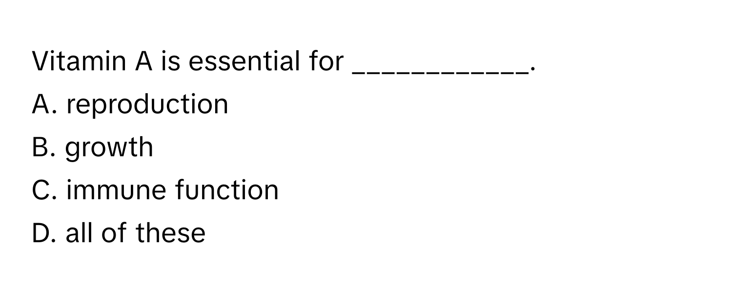 Vitamin A is essential for ____________.

A. reproduction
B. growth
C. immune function
D. all of these