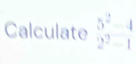 Calculate beginarrayr 5^2-4 2^2-2-1