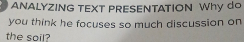 ANALYZING TEXT PRESENTATION Why do 
you think he focuses so much discussion on 
the soil?