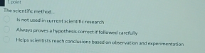 The scientific method .
Is not used in current scientific rese arch
Always proves a hypothesis correct if followed carefully
Helps scientists reach conclusions based on observation and expermentation