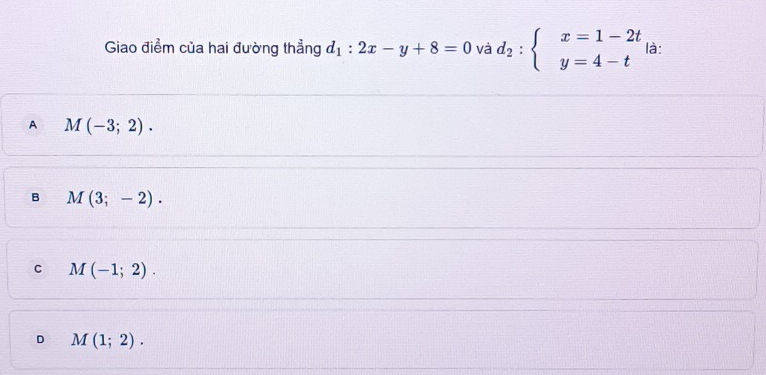 Giao điểm của hai đường thẳng d_1:2x-y+8=0 và d_2:beginarrayl x=1-2t y=4-tendarray. là:
A M(-3;2).
B M(3;-2).
C M(-1;2).
D M(1;2).