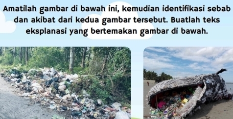 Amatilah gambar di bawah ini, kemudian identifikasi sebab 
dan akibat dari kedua gambar tersebut. Buatlah teks 
eksplanasi yang bertemakan gambar di bawah.