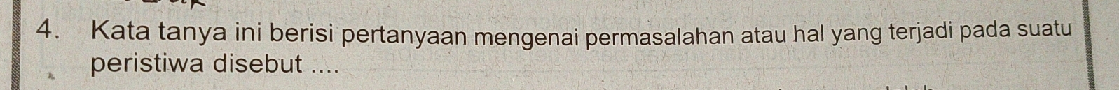 Kata tanya ini berisi pertanyaan mengenai permasalahan atau hal yang terjadi pada suatu 
peristiwa disebut ....