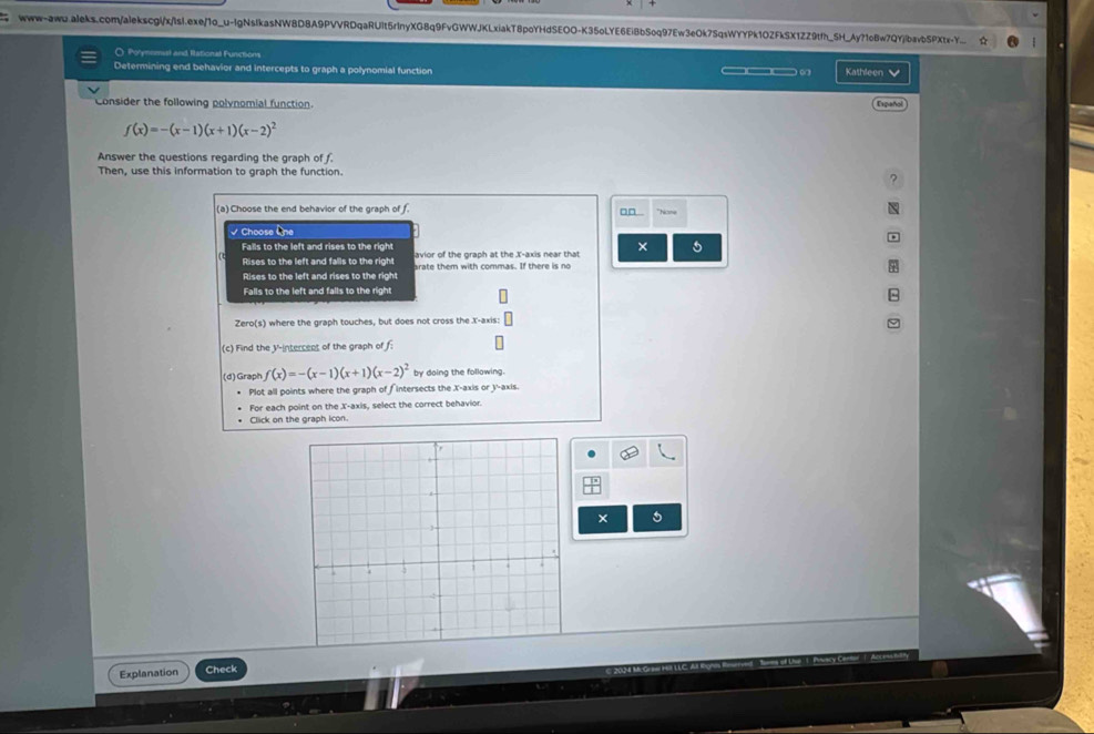 www-awu.aleks.com/alekscgi/x/lsl.exe/1o_u-IgNsIkasNWBD8A9PVVRDqaRUlt5rlnyXG8q9FvGWWJKLxiakT8poYHdSEOO-K35oLYE6EiBbSoq97Ew3eOk7SqsWYYPk1OZFkSX1ZZ9tfh_5H_Ay71oBw7QYjlbavbSPXtx-Y. ☆
O Polynomal and Rational Functions
Determining end behavior and intercepts to graph a polynomial function Kathleen 
___
Consider the following polynomial function. Español
f(x)=-(x-1)(x+1)(x-2)^2
Answer the questions regarding the graph of f.
Then, use this information to graph the function. ?
(a) Choose the end behavior of the graph of f.
□□ . *hione
√ Choose One
Falls to the left and rises to the right avior of the graph at the X-axis near that × 5
Rises to the left and falls to the right srate them with commas. If there is no
Rises to the left and rises to the right
Falls to the left and falls to the right
Zero(s) where the graph touches, but does not cross the X-axis:
(c) Find the V-intercent of the graph of f :
(d) Graph f(x)=-(x-1)(x+1)(x-2)^2 by doing the following.
Plot all points where the graph of fintersects the X-axis or y-axis.
For each point on the X-axis, select the correct behavior.
Click on the graph icon
× 5
Explanation Check
