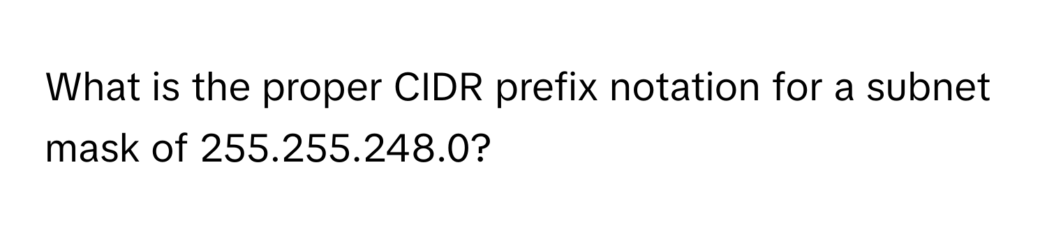 What is the proper CIDR prefix notation for a subnet mask of 255.255.248.0?