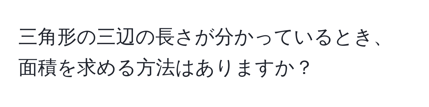 三角形の三辺の長さが分かっているとき、面積を求める方法はありますか？