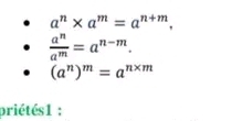 a^n* a^m=a^(n+m).
 a^n/a^m =a^(n-m).
(a^n)^m=a^(n* m)
priétés1 ;