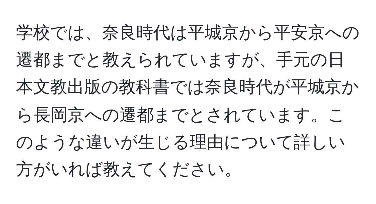 学校では、奈良時代は平城京から平安京への遷都までと教えられていますが、手元の日本文教出版の教科書では奈良時代が平城京から長岡京への遷都までとされています。このような違いが生じる理由について詳しい方がいれば教えてください。