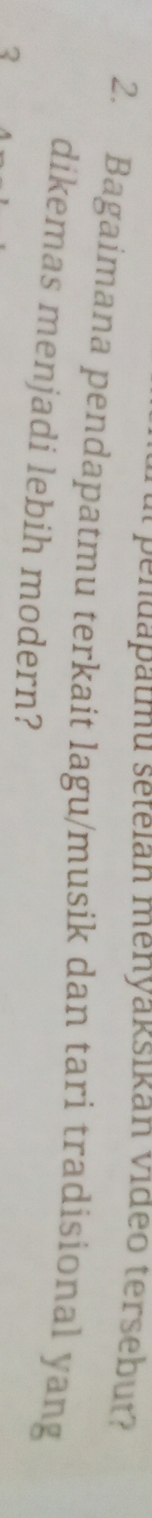 Bagaimana pendapatmu terkait lagu/musik dan tari tradisional yang 
dikemas menjadi lebih modern? 
3