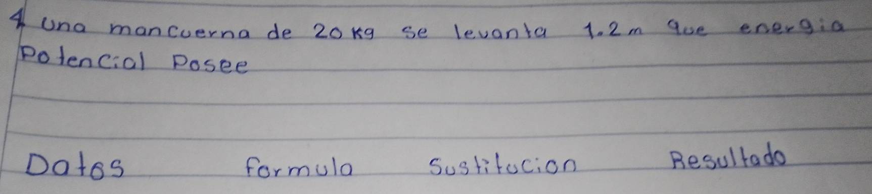 una maneuerna de 20kg se levanta 1. 2m aue energia 
Polencial Posee 
Dates formula Sustifucion 
Resultada