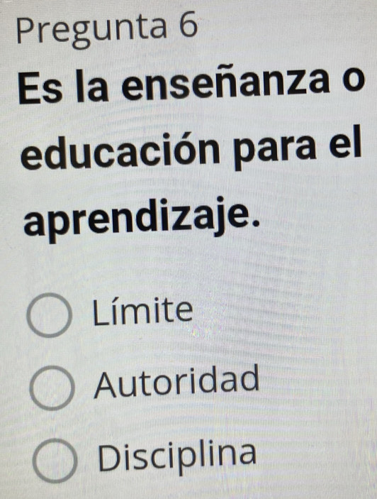 Pregunta 6
Es la enseñanza o
educación para el
aprendizaje.
Límite
Autoridad
Disciplina