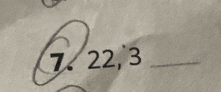 7 、 22, 3 _