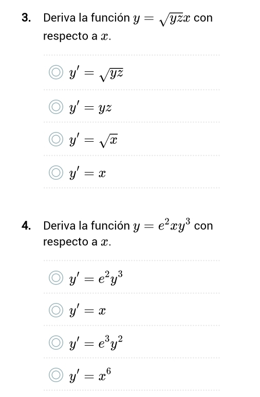 Deriva la función y=sqrt(yz)x con
respecto a x.
y'=sqrt(yz)
y'=yz
y'=sqrt(x)
y'=x
4. Deriva la función y=e^2xy^3 con
respecto a x.
y'=e^2y^3
y'=x
y'=e^3y^2
y'=x^6