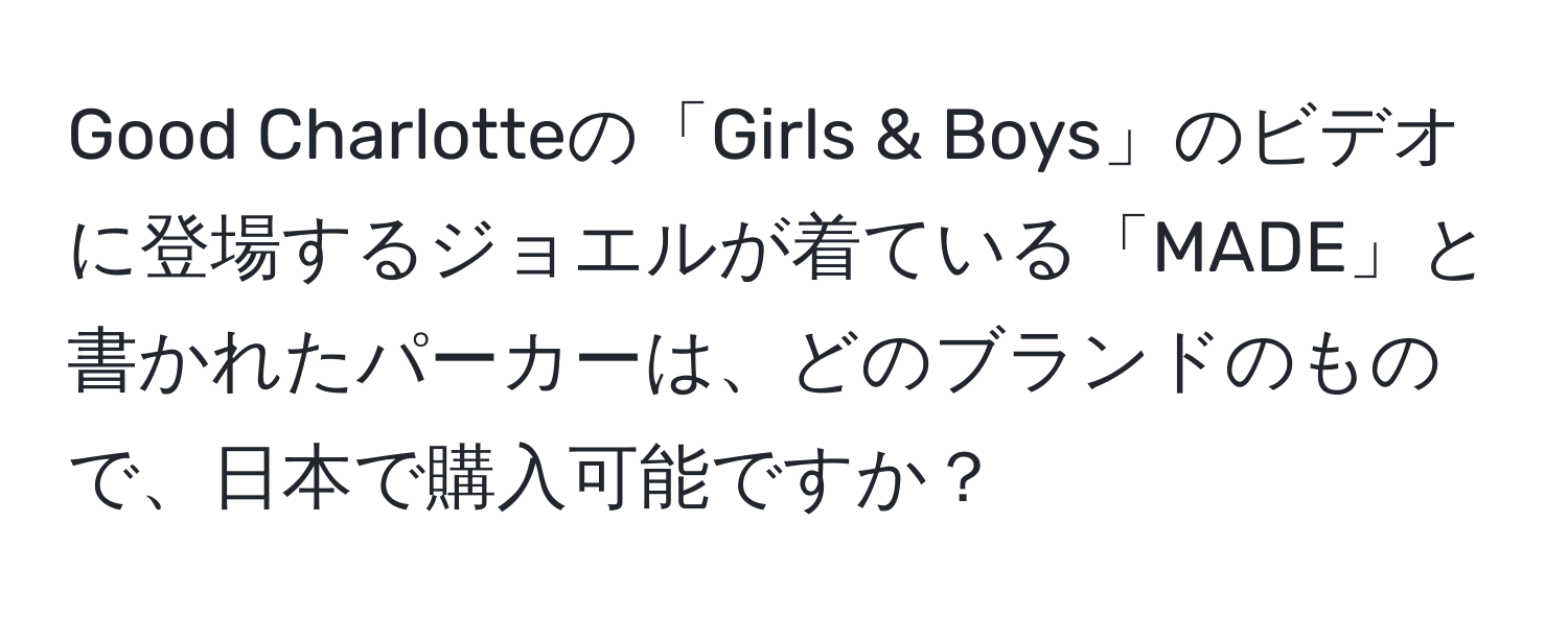 Good Charlotteの「Girls & Boys」のビデオに登場するジョエルが着ている「MADE」と書かれたパーカーは、どのブランドのもので、日本で購入可能ですか？