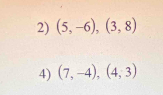 (5,-6), (3,8)
4) (7,-4), (4,3)