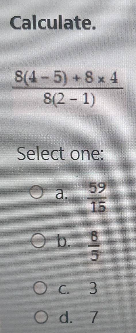 Calculate.
Select one:
a.  59/15 
b.  8/5 
c. 3
d. 7