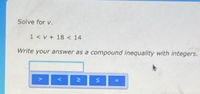 Solve for v.
1 <14</tex> 
Write your answer as a compound inequality with integers.

=