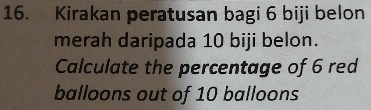 Kirakan peratusan bagi 6 biji belon 
merah daripada 10 biji belon. 
Calculate the percentage of 6 red 
balloons out of 10 balloons