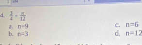 of 4
4.  3/4 = n/12 
a. n=9 C. n=6
d.
b. n=3 n=12