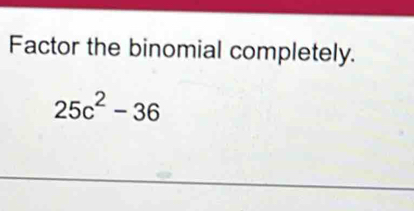 Factor the binomial completely.
25c^2-36