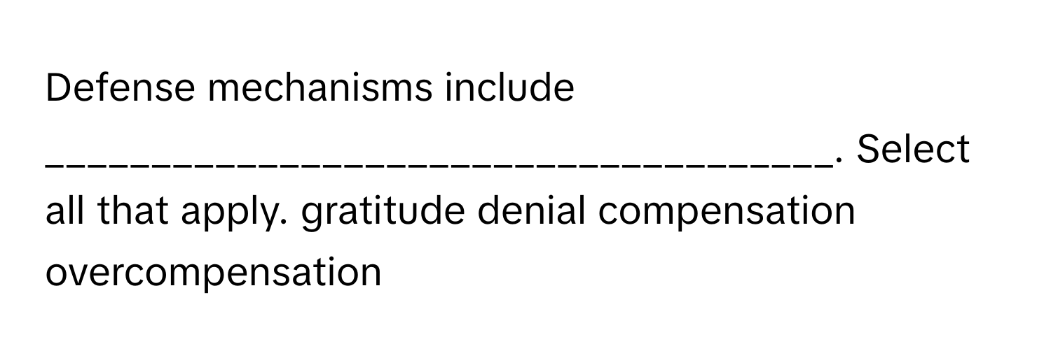 Defense mechanisms include _____________________________________. ﻿Select all that apply. gratitude denial compensation overcompensation