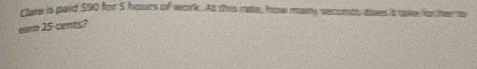 Clare is paid $90 for S hours of work. As this rate, how many secomts aoes it take for her to 
earn 15 cents?
