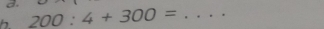 a 
b. 200:4+300= _