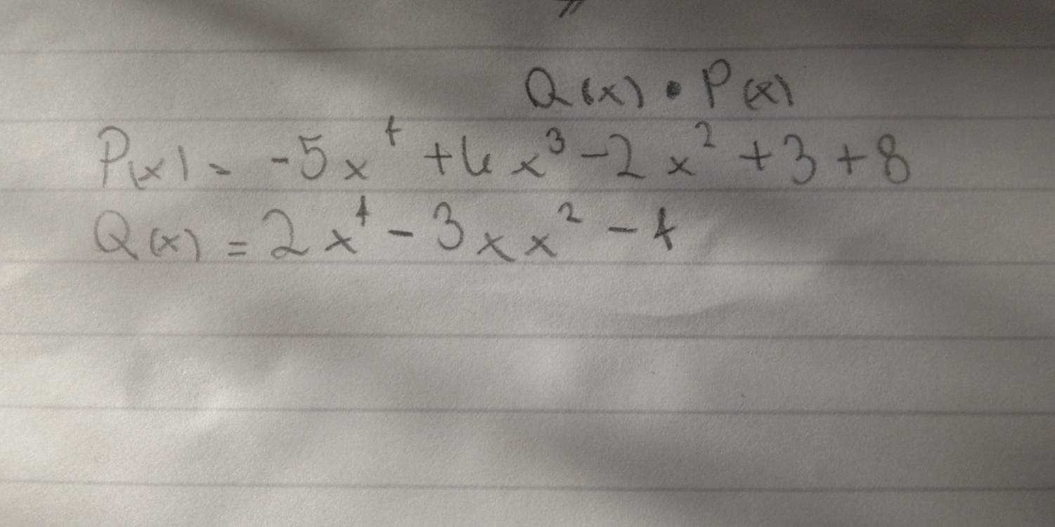 Q(x)· P(x)
P(x)=-5x^4+6x^3-2x^2+3+8
Q(x)=2x^4-3xx^2-4