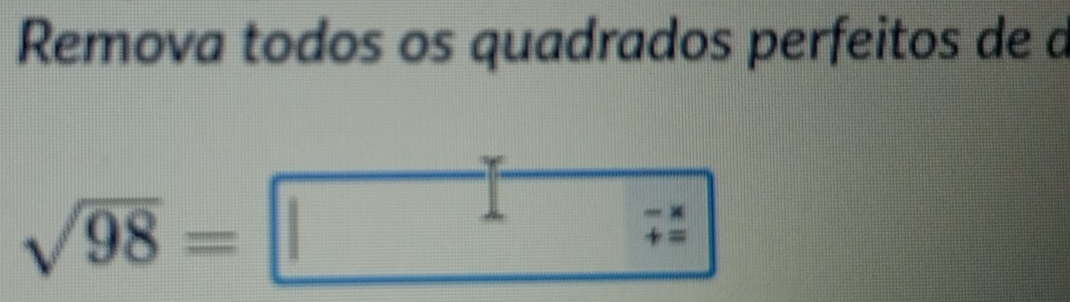 Remova todos os quadrados perfeitos de a
sqrt(98)=
beginarrayr -x +=endarray